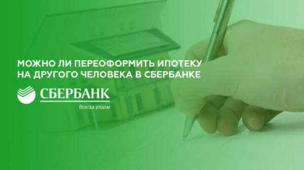 Можно ли переоформить ипотеку Сбербанка на другого человека Можно ли переоформить ипотеку Сбербанка на другого человека