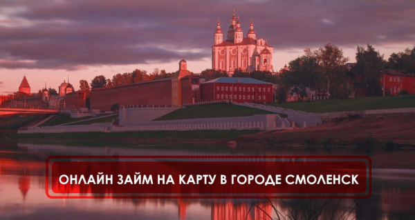Как оформить займ на карту в Смоленске: пошаговая инструкция, требования к заемщикам