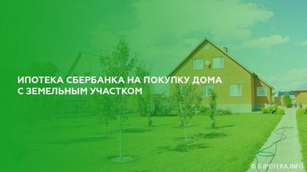 Ипотека Сбербанка на покупку дома с земельным участком Ипотека Сбербанка на покупку дома с земельным участком