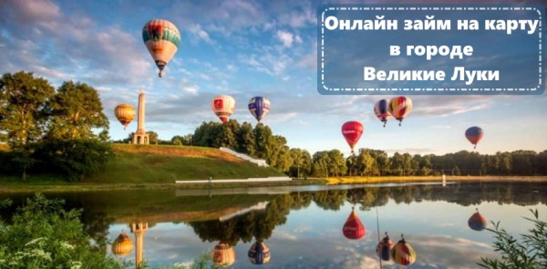 Как оформить займ на карту в городе Великие Луки: преимущества МФО, условия для клиентов Как оформить займ на карту в городе Великие Луки: преимущества МФО, условия для клиентов