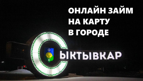 Где можно оформить займ на карту в Сыктывкаре: выбор надежной МФО, условия для клиентов