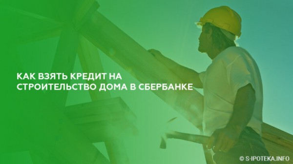 Как взять кредит на строительство дома в Сбербанке Как взять кредит на строительство дома в Сбербанке
