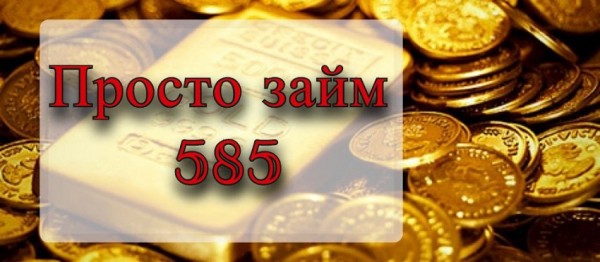 Просто 585: как получить займ быстро и без залога Просто 585: как получить займ быстро и без залога