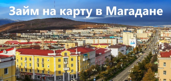 Где можно оформить выгодный займ на карту в Магадане: выбор надежной МФО, условия кредитования Где можно оформить выгодный займ на карту в Магадане: выбор надежной МФО, условия кредитования