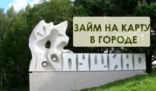Где можно оформить займ на карту в Пущино: выбор надежной МФО, условия кредитования