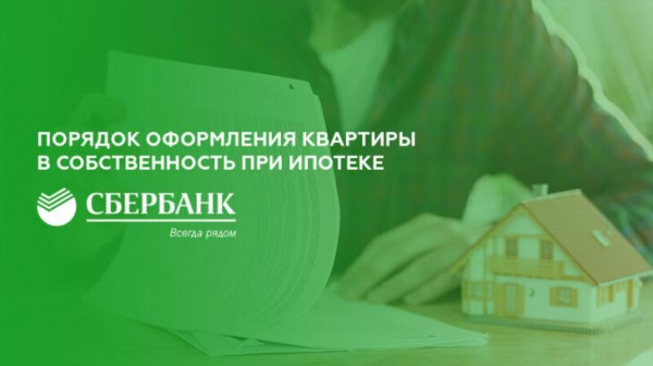 Порядок оформления квартиры в собственность при ипотеке в Сбербанке
