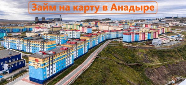 Как оформить займ на карту в Анадыре: выбор микрофинансовой компании, условия для заемщиков