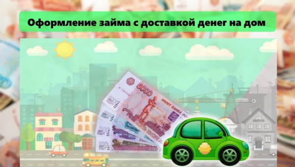 Оформление займа с доставкой денег на дом: преимущества МФО, условия для заемщиков Оформление займа с доставкой денег на дом: преимущества МФО, условия для заемщиков