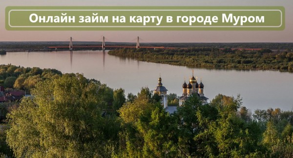 Оформление займа на карту в городе Муром: требования к заемщикам, условия от популярных МФО Оформление займа на карту в городе Муром: требования к заемщикам, условия от популярных МФО