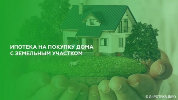 Ипотека на покупку дома с земельным участком