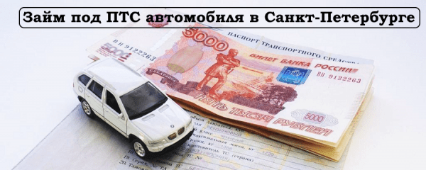 Как оформить займ под ПТС автомобиля в Санкт-Петербурге: условия для заемщика, необходимые документы Как оформить займ под ПТС автомобиля в Санкт-Петербурге: условия для заемщика, необходимые документы