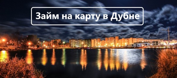 Оформление займа на карту в Дубне: условия кредитования в МФО, преимущества для заемщиков
