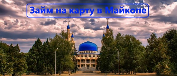 Оформление займа на карту в Майкопе: преимущества кредитования в МФО, требования к заемщику