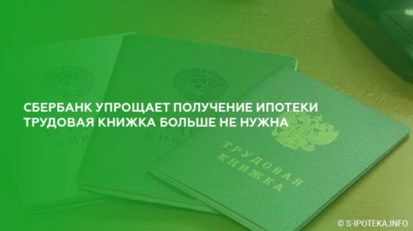 Сбербанк упрощает получение ипотеки: трудовая книжка больше не нужна Сбербанк упрощает получение ипотеки: трудовая книжка больше не нужна