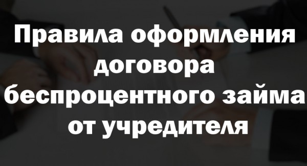 Правила оформления договора беспроцентного займа от учредителя: содержание документа, законодательные нормы