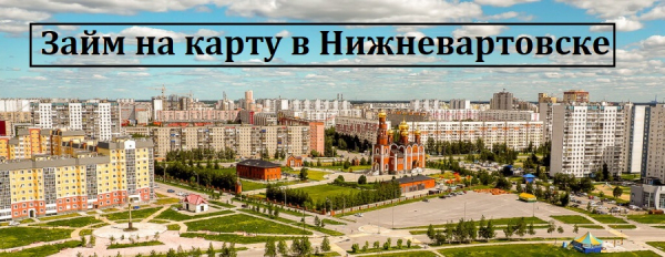Оформление займа онлайн в Нижневартовске: условия кредитования, требования к банковской карте
