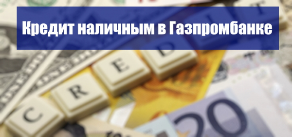 Процесс получения кредита наличными в Газпромбанк: требования и необходимые документы