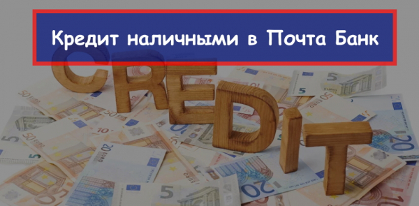 Получение кредита наличными в Почта банк: условия, процентная ставка, выгодные программы Получение кредита наличными в Почта банк: условия, процентная ставка, выгодные программы