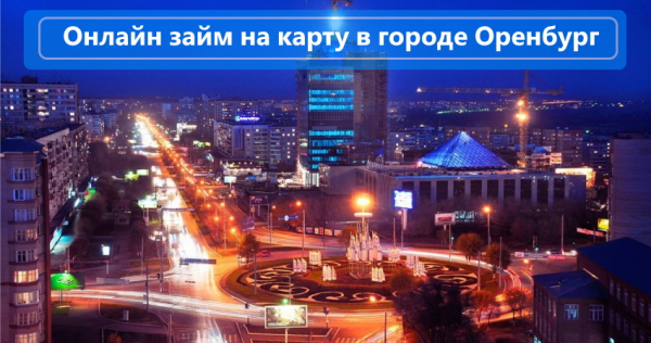 Как оформить онлайн-займ на карту в Оренбурге: условия для заемщиков, преимущества МФО Как оформить онлайн-займ на карту в Оренбурге: условия для заемщиков, преимущества МФО