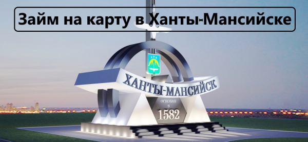 Оформление займа на карту в Ханты-Мансийске: требования к заемщику, способы погашения долга