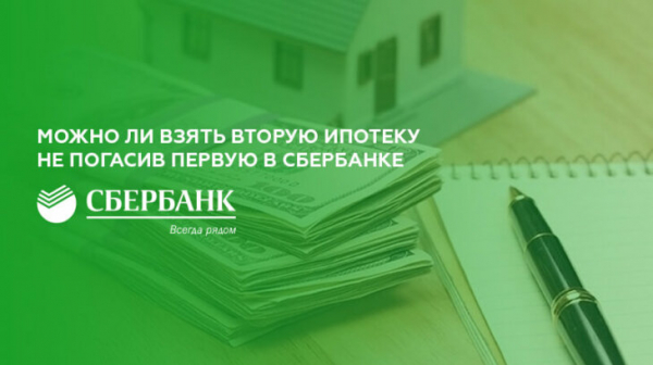 Можно ли взять вторую ипотеку в Сбербанке не погасив первую