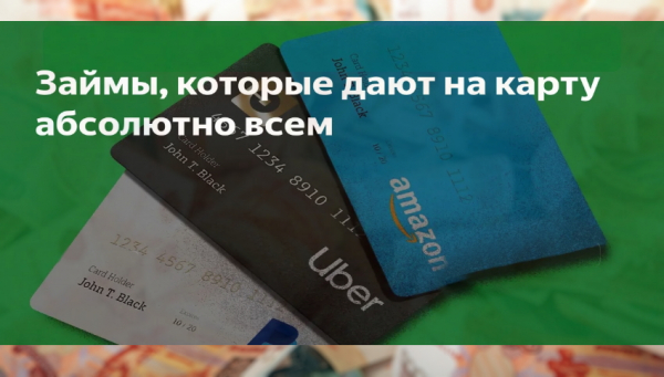 Займы, которые дают абсолютно всем на карту: правила оформления, требования к клиенту