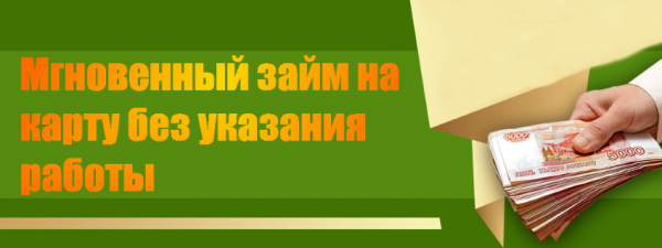 Как мгновенно получить займ на карту без указания работы: пошаговая инструкция, проверка заемщика
