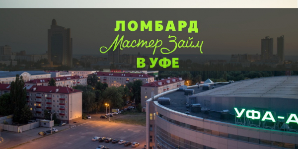Как получить деньги в ломбарде Мастер займ в Уфе: условия кредитования, преимущества компании