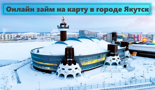 Как оформить займ на карту в Якутске: пошаговая инструкция, условия для заемщиков