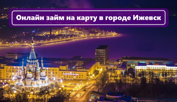 Оформление займа на карту в Ижевске: преимущества МФО, регистрация онлайн-заявки