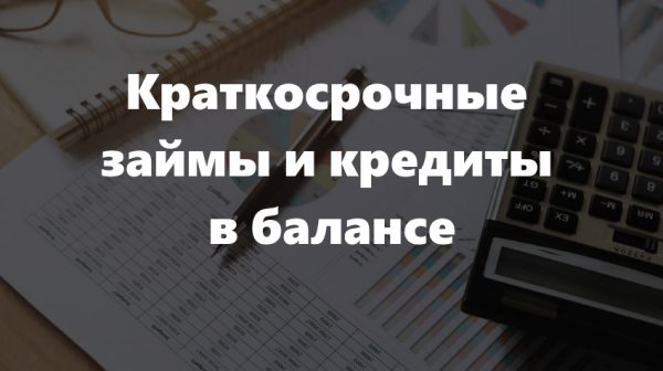 Краткосрочные займы и кредиты в балансе: правила составления бухгалтерского отчета Краткосрочные займы и кредиты в балансе: правила составления бухгалтерского отчета