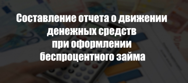 Составление отчета о движении денежных средств при оформлении беспроцентного займа Составление отчета о движении денежных средств при оформлении беспроцентного займа