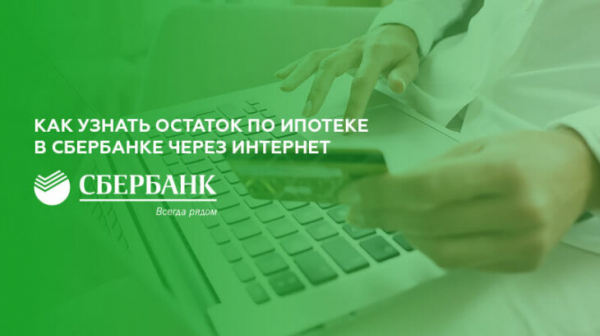 Как узнать остаток по ипотеке в Сбербанке через интернет
