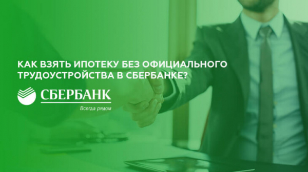 Как взять ипотеку без официального трудоустройства в Сбербанке Как взять ипотеку без официального трудоустройства в Сбербанке