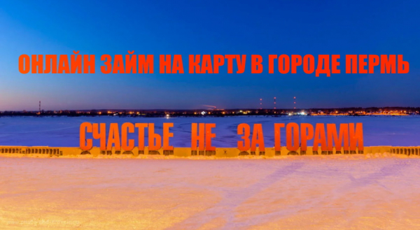 Оформление онлайн-займа на карточку в Перми: условия для заемщиков, выгодные предложения от МФО