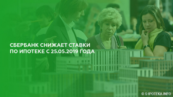 Сбербанк снижает ставки по ипотеке с 25.05.2019 года