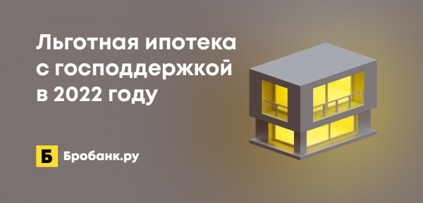 Льготная ипотека с господдержкой в 2022 году: обновленные условия Льготная ипотека с господдержкой в 2022 году: обновленные условия