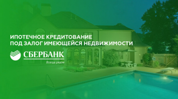 Ипотека под залог имеющейся недвижимости в Сбербанке Ипотека под залог имеющейся недвижимости в Сбербанке