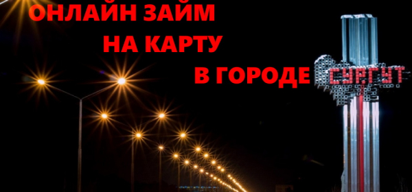 Как оформить займ на карту в Сургуте: преимущества кредитования, условия для заемщиков Как оформить займ на карту в Сургуте: преимущества кредитования, условия для заемщиков