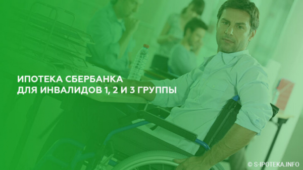 Ипотека Сбербанка для инвалидов 1, 2 и 3 группы Ипотека Сбербанка для инвалидов 1, 2 и 3 группы