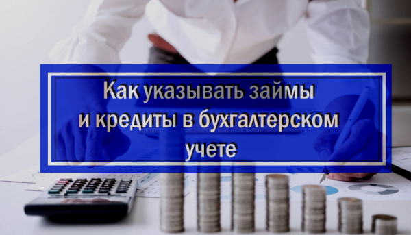 Как правильно указывать займы и кредиты в бухгалтерском учете: основные законодательные нормы