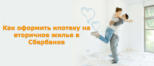 Как оформить ипотеку на вторичное жилье в Сбербанке Как оформить ипотеку на вторичное жилье в Сбербанке