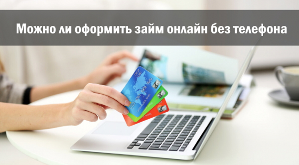 Можно ли оформить займ онлайн без телефона: выбор МФО, требования к заемщику